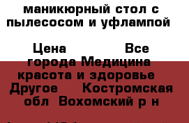 маникюрный стол с пылесосом и уфлампой › Цена ­ 10 000 - Все города Медицина, красота и здоровье » Другое   . Костромская обл.,Вохомский р-н